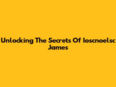 Unlocking The Secrets Of Ioscnoelsc James