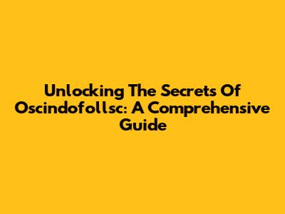 Unlocking The Secrets Of Oscindofollsc: A Comprehensive Guide