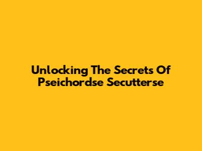 Unlocking The Secrets Of Pseichordse Secutterse