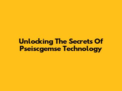 Unlocking The Secrets Of Pseiscgemse Technology