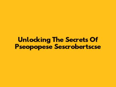 Unlocking The Secrets Of Pseopopese Sescrobertscse