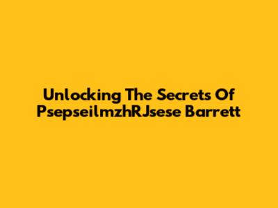 Unlocking The Secrets Of PsepseilmzhRJsese Barrett