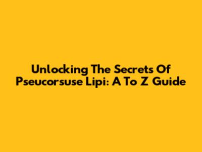 Unlocking The Secrets Of Pseucorsuse Lipi: A To Z Guide