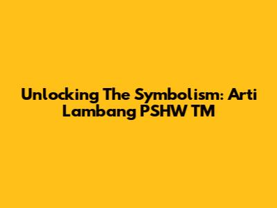 Unlocking The Symbolism: Arti Lambang PSHW TM