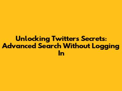Unlocking Twitter's Secrets: Advanced Search Without Logging In