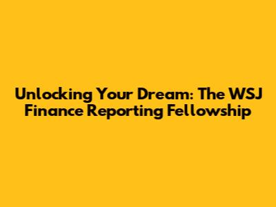 Unlocking Your Dream: The WSJ Finance Reporting Fellowship