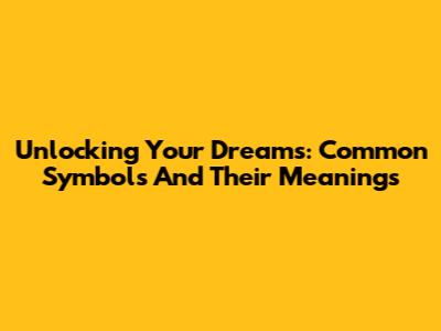 Unlocking Your Dreams: Common Symbols And Their Meanings
