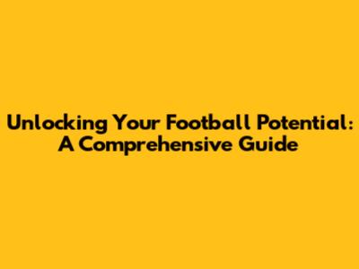 Unlocking Your Football Potential: A Comprehensive Guide