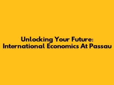 Unlocking Your Future: International Economics At Passau