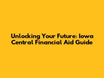 Unlocking Your Future: Iowa Central Financial Aid Guide