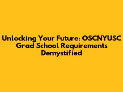 Unlocking Your Future: OSCNYUSC Grad School Requirements Demystified