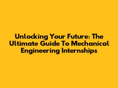 Unlocking Your Future: The Ultimate Guide To Mechanical Engineering Internships