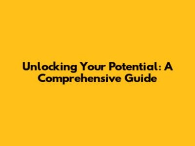 Unlocking Your Potential: A Comprehensive Guide