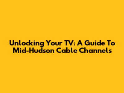 Unlocking Your TV: A Guide To Mid-Hudson Cable Channels