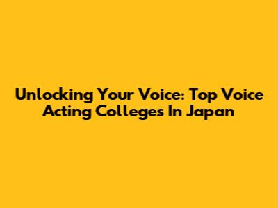 Unlocking Your Voice: Top Voice Acting Colleges In Japan