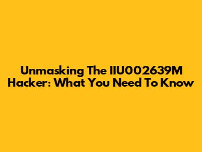 Unmasking The IIU002639M Hacker: What You Need To Know
