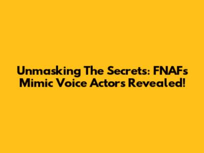 Unmasking The Secrets: FNAF's Mimic Voice Actors Revealed!