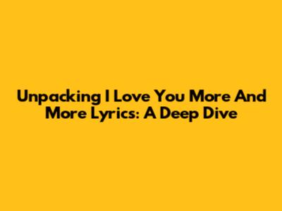 Unpacking 'I Love You More And More' Lyrics: A Deep Dive