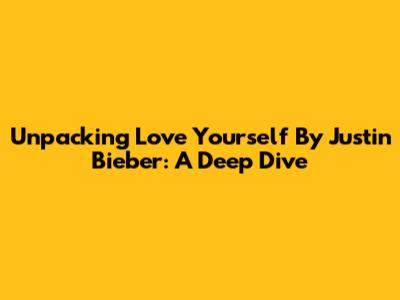 Unpacking 'Love Yourself' By Justin Bieber: A Deep Dive