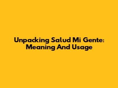 Unpacking 'Salud Mi Gente': Meaning And Usage
