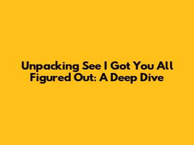 Unpacking 'See I Got You All Figured Out': A Deep Dive