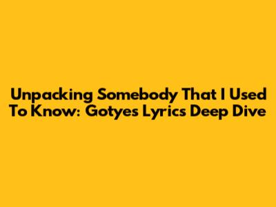Unpacking 'Somebody That I Used To Know': Gotye's Lyrics Deep Dive