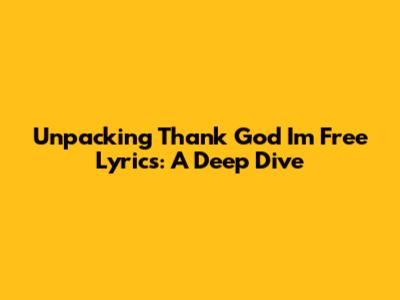 Unpacking 'Thank God I'm Free' Lyrics: A Deep Dive