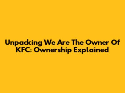 Unpacking 'We Are The Owner Of KFC': Ownership Explained