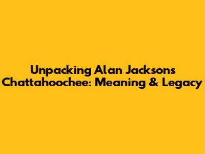 Unpacking Alan Jackson's 'Chattahoochee': Meaning & Legacy