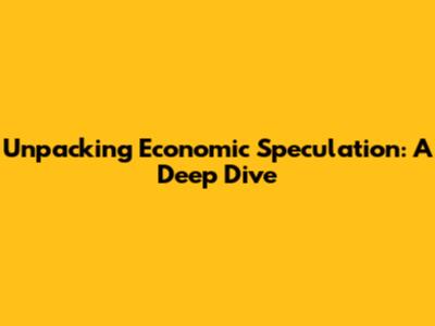 Unpacking Economic Speculation: A Deep Dive