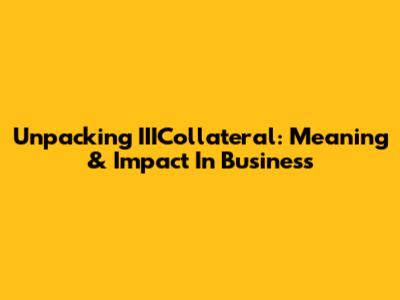 Unpacking IIICollateral: Meaning & Impact In Business