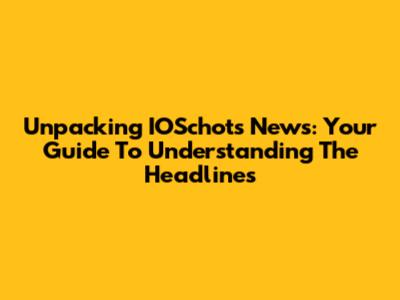Unpacking IOSchots News: Your Guide To Understanding The Headlines