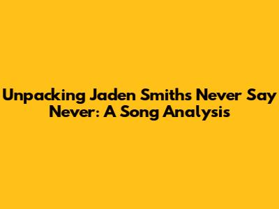 Unpacking Jaden Smith's 'Never Say Never': A Song Analysis