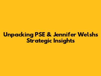 Unpacking PSE & Jennifer Welsh's Strategic Insights