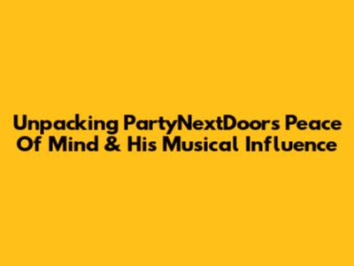 Unpacking PartyNextDoor's 'Peace Of Mind' & His Musical Influence