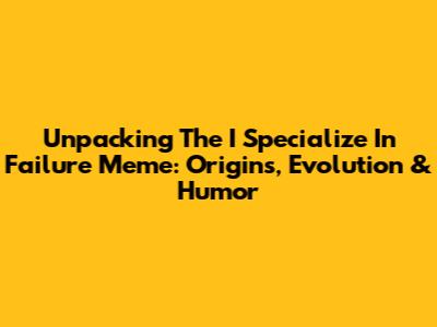 Unpacking The 'I Specialize In Failure' Meme: Origins, Evolution & Humor