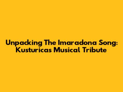 Unpacking The 'Imaradona' Song: Kusturica's Musical Tribute