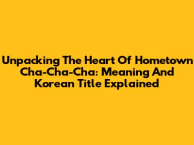 Unpacking The Heart Of 'Hometown Cha-Cha-Cha': Meaning And Korean Title Explained