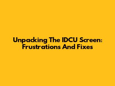 Unpacking The IDCU Screen: Frustrations And Fixes