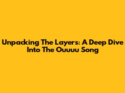 Unpacking The Layers: A Deep Dive Into The "Ouuuu" Song