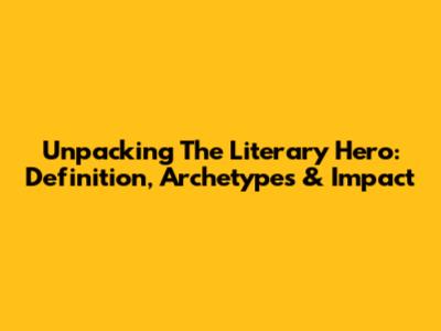 Unpacking The Literary Hero: Definition, Archetypes & Impact