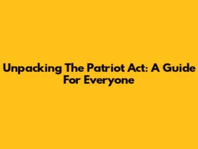 Unpacking The Patriot Act: A Guide For Everyone