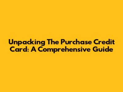 Unpacking The Purchase Credit Card: A Comprehensive Guide