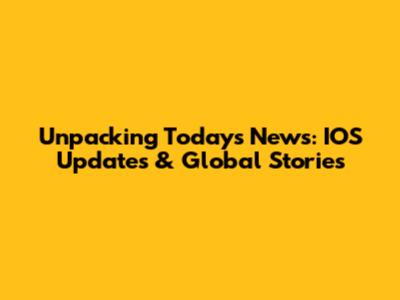 Unpacking Today's News: IOS Updates & Global Stories