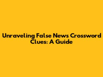 Unraveling 'False News' Crossword Clues: A Guide