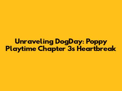 Unraveling DogDay: Poppy Playtime Chapter 3's Heartbreak