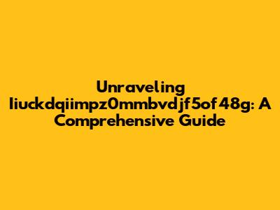 Unraveling Iiuckdqiimpz0mmbvdjf5of48g: A Comprehensive Guide