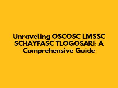 Unraveling OSCOSC LMSSC SCHAYFASC TLOGOSARI: A Comprehensive Guide