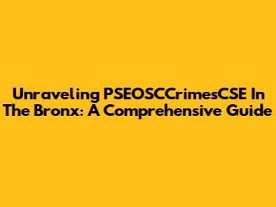Unraveling PSEOSCCrimesCSE In The Bronx: A Comprehensive Guide