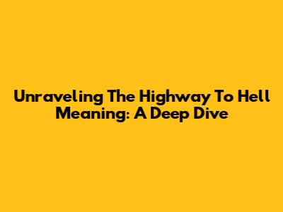 Unraveling The 'Highway To Hell' Meaning: A Deep Dive